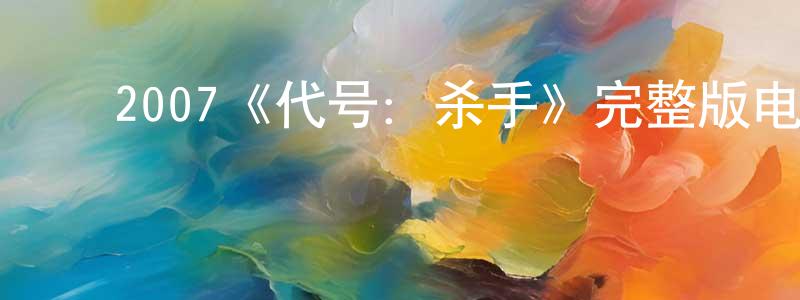 曹林伟的动漫综艺大全,2007《代号:杀手》完整版电影/在线观看/百度云-美剧天堂